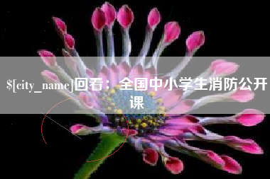 常宁回看：全国中小学生消防公开课