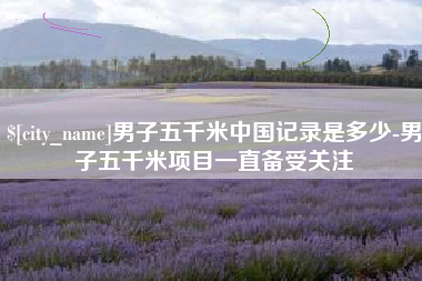 常宁男子五千米中国记录是多少-男子五千米项目一直备受关注