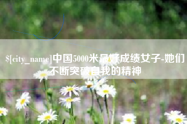 常宁中国5000米最好成绩女子-她们不断突破自我的精神
