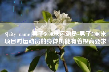 常宁男子5000米运动员-男子5000米项目对运动员的身体机能有着极高要求