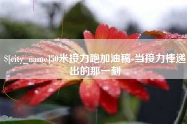 常宁50米接力跑加油稿-当接力棒递出的那一刻