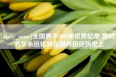 常宁全国男子5000米世界纪录-他的名字永远铭刻在国内田径历史上