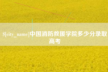常宁中国消防救援学院多少分录取高考 常宁中国消防救援学院多少分录取高考