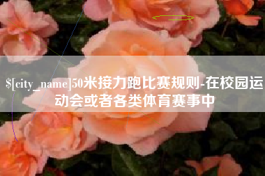 常宁50米接力跑比赛规则-在校园运动会或者各类体育赛事中