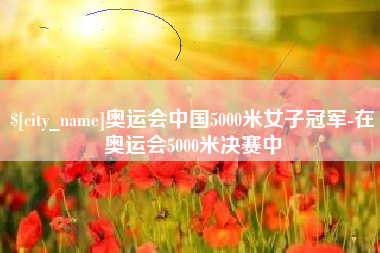 常宁奥运会中国5000米女子冠军-在奥运会5000米决赛中