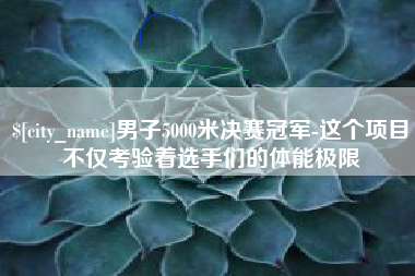 常宁男子5000米决赛冠军-这个项目不仅考验着选手们的体能极限