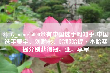 常宁5000米有中国选手吗知乎-中国选手吴宇、刘瀚彬、哈那哈提·木哈买提分别获得冠、亚、季军