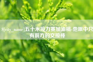 常宁五十米接力赛加油稿-他眼中只有前方的交接棒