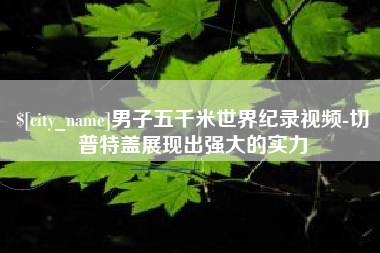 常宁男子五千米世界纪录视频-切普特盖展现出强大的实力
