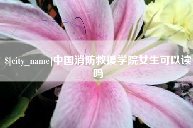 常宁中国消防救援学院女生可以读吗
