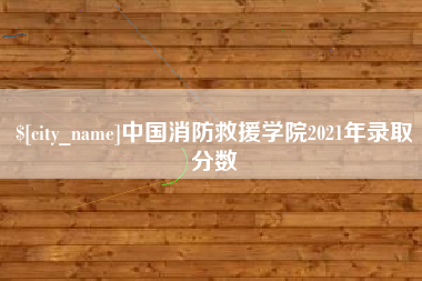 常宁中国消防救援学院2021年录取分数