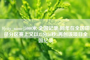 常宁5000米 全国记录-同年在全国田径分区赛上又以25分56秒5再创该项目全国纪录