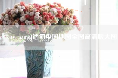 常宁缅甸中国地图全图高清版大图
