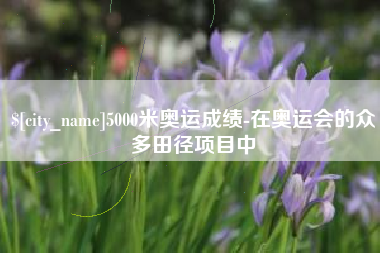 常宁5000米奥运成绩-在奥运会的众多田径项目中