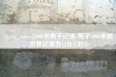 常宁5000米男子记录-男子5000米跑世界纪录为12分37秒35