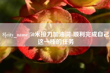 常宁50米接力加油词-顺利完成自己这一棒的任务