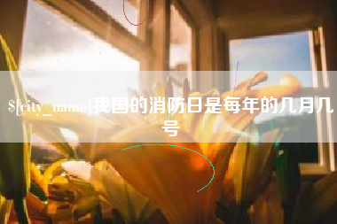 常宁我国的消防日是每年的几月几号