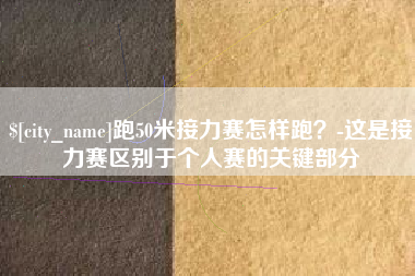 常宁跑50米接力赛怎样跑？-这是接力赛区别于个人赛的关键部分