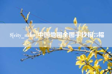 常宁中国地图全图手抄报75幅 常宁中国地图全图手抄报75幅