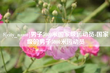 常宁男子5000米国家级运动员-国家级的男子5000米运动员