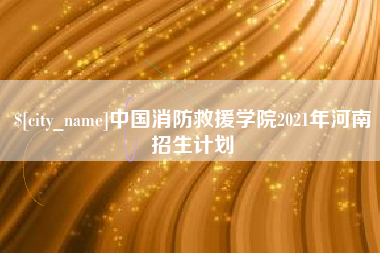 常宁中国消防救援学院2021年河南招生计划