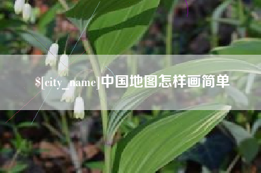 常宁中国地图怎样画简单 常宁中国地图怎样画简单