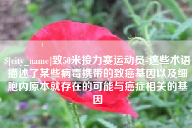 常宁致50米接力赛运动员-这些术语描述了某些病毒携带的致癌基因以及细胞内原本就存在的可能与癌症相关的基因