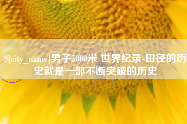 常宁男子5000米 世界纪录-田径的历史就是一部不断突破的历史