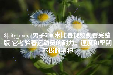 常宁男子5000米比赛视频观看完整版-它考验着运动员的耐力、速度和坚韧不拔的精神