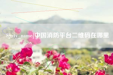 常宁中国消防平台二维码在哪里