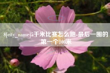 常宁5千米比赛怎么跑-最后一圈的第一个100米