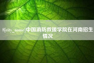 常宁中国消防救援学院在河南招生情况