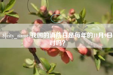 常宁我国的消防日是每年的11月9日对吗? 常宁我国的消防日是每年的11月9日对吗?