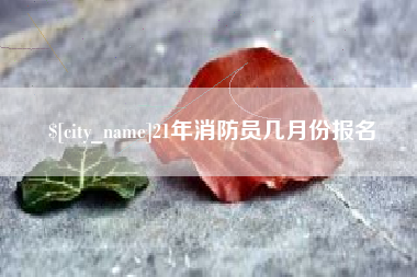 常宁21年消防员几月份报名