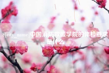 常宁中国消防救援学院的体检要求是什么