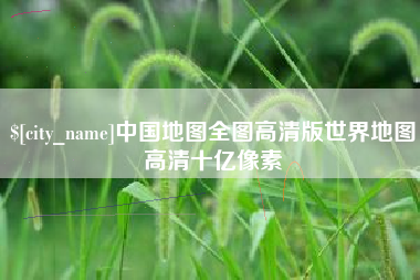 常宁中国地图全图高清版世界地图高清十亿像素
