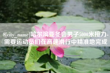 常宁哈尔滨亚冬会男子5000米接力-需要运动员们在高速滑行中精准地完成 常宁哈尔滨亚冬会男子5000米接力-需要运动员们在高速滑行中精准地完成
