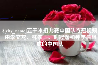 常宁五千米接力赛中国队夺冠视频-由李文龙、林孝埈、刘冠逸和钟宇晨组成的中国队