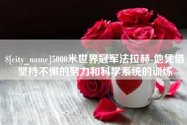 常宁5000米世界冠军法拉赫-他凭借坚持不懈的努力和科学系统的训练