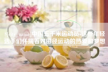 常宁中国五千米运动员-这些年轻选手们怀揣着对田径运动的热爱和梦想