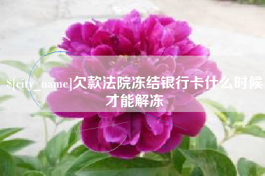 常宁欠款法院冻结银行卡什么时候才能解冻