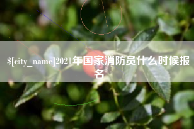 常宁2021年国家消防员什么时候报名
