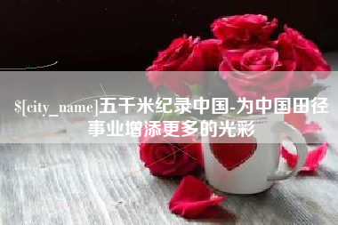 常宁五千米纪录中国-为中国田径事业增添更多的光彩