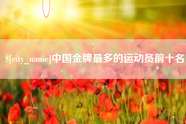 常宁中国金牌最多的运动员前十名