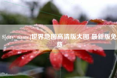 常宁世界地图高清版大图 最新版免费