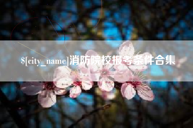 常宁消防院校报考条件合集
